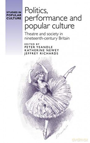 Politics, Performance and Popular Culture: Theatre and Society in Nineteenth-Century Britain - Jeffrey Richards [KSIĄŻKA]