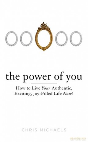 Power Of You: How to Live Your Authentic, Exciting, Joy-Filled Life Now! - Chris Michaels [KSIĄŻKA]