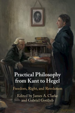 Practical Philosophy from Kant to Hegel: Freedom, Right, and Revolution - James A. Clarke [KSIĄŻKA]