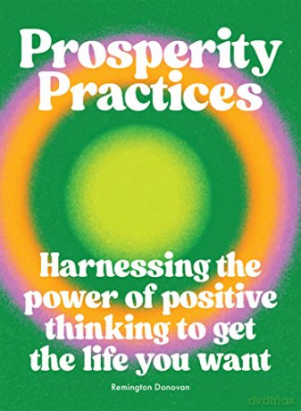 Prosperity Practices: Harnessing the Power of Positive Thinking to Get the Life You Want - Remington Donovan [KSIĄŻKA]