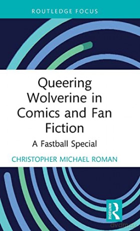 Queering Wolverine in Comics and Fanfiction: A Fastball Special - Christopher Michael Roman [KSIĄŻKA]