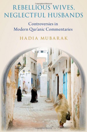 Rebellious Wives, Neglectful Husbands: Controversies in Modern Qur'anic Commentaries - Hadia Mubarak [KSIĄŻKA]