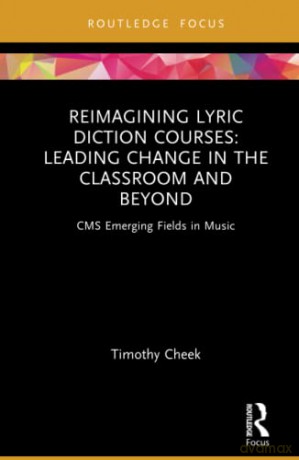 Reimagining Lyric Diction Courses: Leading Change in the Classroom and Beyond: Leading Change in the Classroom and Beyond: CMS Emerging Fields in Music - Timothy Cheek [KSIĄŻKA]