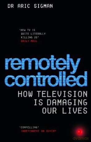 Remotely Controlled: How television is damaging our lives - Aric Sigman [KSIĄŻKA]