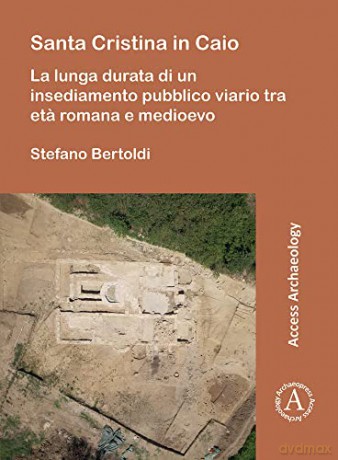 Santa Cristina in Caio: La lunga durata di un insediamento pubblico viario tra eta romana e medioevo - Stefano Bertoldi [KSIĄŻKA]