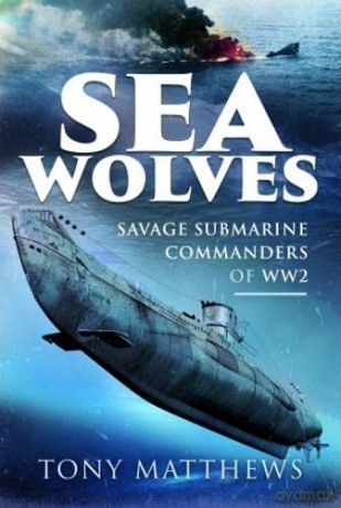 Sea Wolves: Savage Submarine Commanders of WW2 - Tony Matthews [KSIĄŻKA]