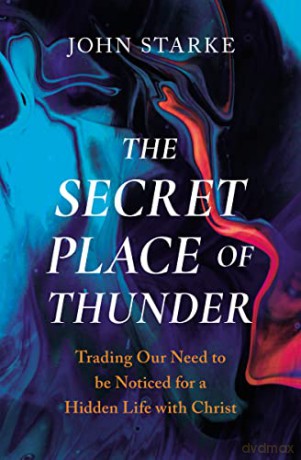 Secret Place of Thunder: Trading Our Need to Be Noticed for a Hidden Life with Christ - John [KSIĄŻKA]