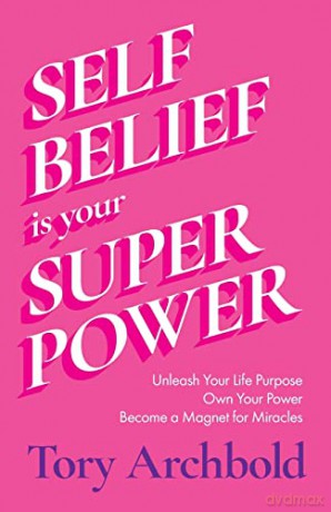 Self-Belief Is Your Superpower: Unleash Your Life Purpose, Own Your Power, and Attract Global Success - Tory Archbold [KSIĄŻKA]