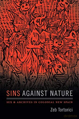 Sins against Nature: Sex and Archives in Colonial New Spain - Zeb Tortorici [KSIĄŻKA]