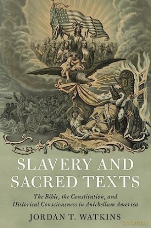 Slavery and Sacred Texts: The Bible, the Constitution, and Historical Consciousness in Antebellum America - Jordan T. Watkins [KSIĄŻKA]