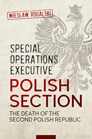 Special Operations Executive: Polish Section: The Death of the Second Polish Republic - Wielaw Rogalski [KSIĄŻKA]