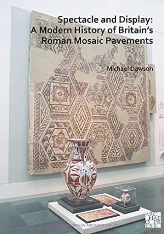 Spectacle and Display: A Modern History of Britains Roman Mosaic Pavements: 79 - Michael Dawson [KSIĄŻKA]