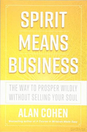 Spirit Means Business: The Way to Prosper Wildly without Selling Your Soul - Alan Cohen [KSIĄŻKA]