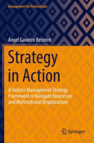 Strategy in Action: A Holistic Management Strategy Framework to Navigate Businesses and Multinational Organizations - Angel Gavieiro Besteiro [KSIĄŻKA]