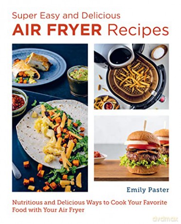 Super Easy and Delicious Air Fryer Recipes: Nutritious and Delicious Ways to Cook Your Favorite Food with Your Air Fryer - Emily Paster [KSIĄŻKA]