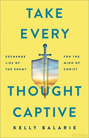Take Every Thought Captive: Exchange Lies of the Enemy for the Mind of Christ - Kelly Balarie [KSIĄŻKA]
