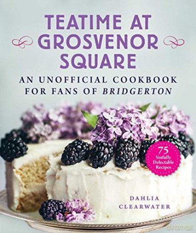 Teatime at Grosvenor Square: An Unofficial Cookbook for Fans of Bridgerton-75 Sinfully Delectable Recipes - Dahlia Clearwater [KSIĄŻKA]