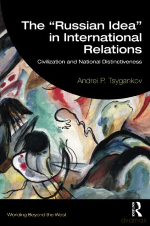 The "Russian Idea" in International Relations: Civilization and National Distinctiveness - Andrei P. Tsygankov [KSIĄŻKA]