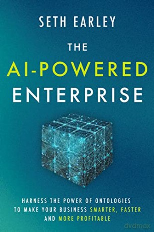 The AI-Powered Enterprise: Harness the Power of Ontologies to Make Your Business Smarter, Faster, and More Profitable - Seth Earley [KSIĄŻKA]