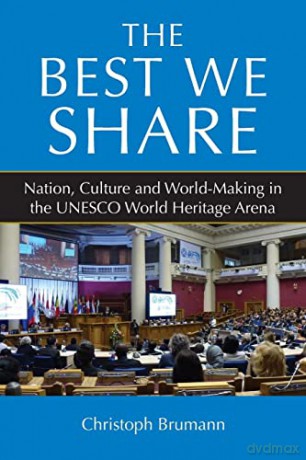 The Best We Share: Nation, Culture and World-Making in the UNESCO World Heritage Arena - Christoph Brumann [KSIĄŻKA]