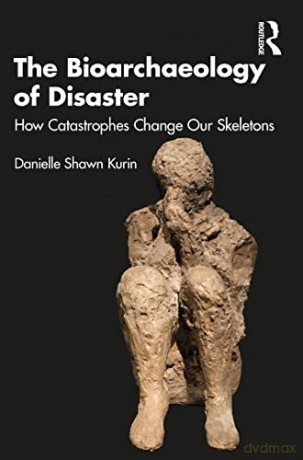 The Bioarchaeology of Disaster: How Catastrophes Change our Skeletons - Danielle Shawn Kurin [KSIĄŻKA]