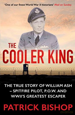 The Cooler King: The True Story of William Ash - Spitfire Pilot, P.O.W and Wwii's Greatest Escaper: The True Story of William Ash - The Greatest Escaper of World War II - Patrick Bishop [KSIĄŻKA]