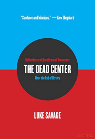 The Dead Center: Reflections on Liberalism and Democracy After the End of History - Luke Savage [KSIĄŻKA]