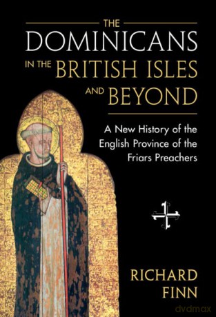 The Dominicans in the British Isles and Beyond: A New History of the English Province of the Friars Preachers - Richard Finn [KSIĄŻKA]