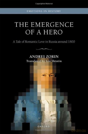 The Emergence of a Hero: A Tale of Romantic Love in Russia around 1800 - Andrei Zorin [KSIĄŻKA]