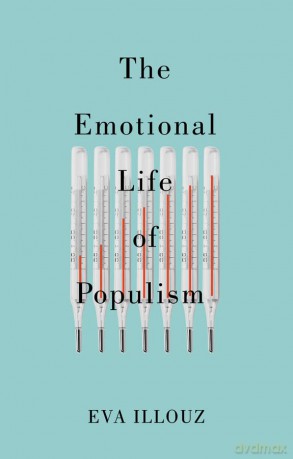 The Emotional Life of Populism: How Fear, Disgust, Resentment, and Love Undermine Democracy - Eva Illouz [KSIĄŻKA]