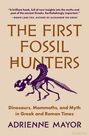 The First Fossil Hunters: Dinosaurs, Mammoths, and Myth in Greek and Roman Times - Adrienne Mayor [KSIĄŻKA]