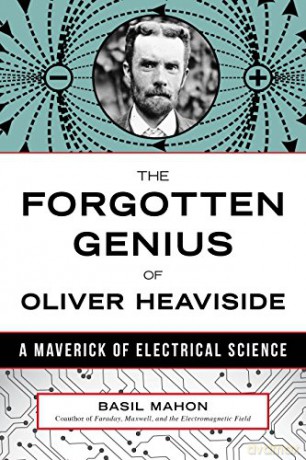 The Forgotten Genius of Oliver Heaviside: A Maverick of Electrical Science - Basil Mahon [KSIĄŻKA]