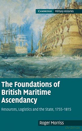 The Foundations of British Maritime Ascendancy: Resources, Logistics and the State, 1755-1815 - Roger Morriss [KSIĄŻKA]