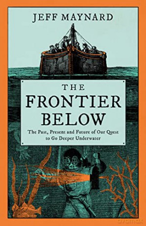 The Frontier Below: The Past, Present and Future of Our Quest to Go Deeper Underwater - Jeff Maynard [KSIĄŻKA]
