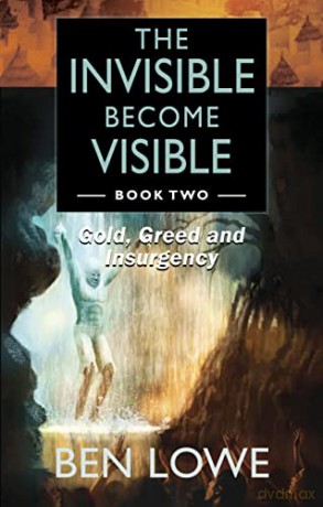 The Invisible Become Visible: Book Two: Gold, Greed and Insurgency - Ben Lowe [KSIĄŻKA]