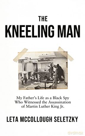 The Kneeling Man: My Father's Life as a Black Spy Who Witnessed the Assassination of Martin Luther King Jr. - Leta McCollough Seletzky [KSIĄŻKA]