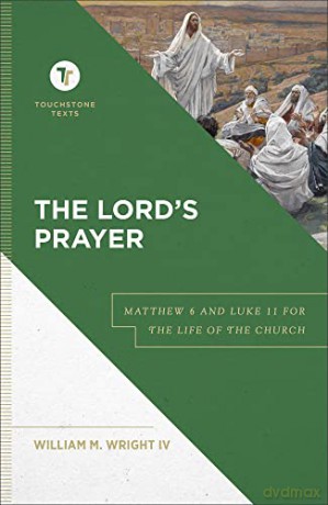 The Lord's Prayer: Matthew 6 and Luke 11 for the Life of the Church - William M IV Wright [KSIĄŻKA]