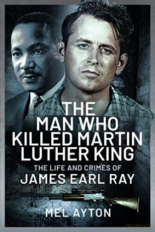 The Man Who Killed Martin Luther King: The Life and Crimes of James Earl Ray - Mel Ayton [KSIĄŻKA]