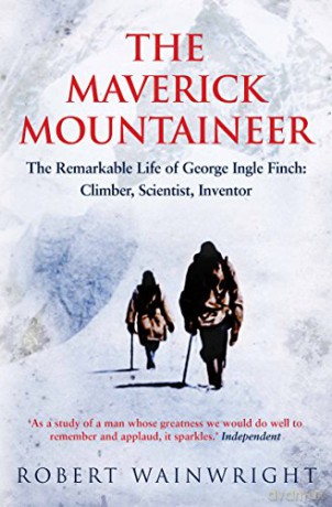 The Maverick Mountaineer: The Remarkable Life of George Ingle Finch - Climber, Scientist, Inventor - Robert Wainwright [KSIĄŻKA]