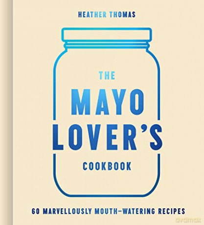The Mayo Lover's Cookbook: Easy mayonnaise recipes for everyday cooking including fresh and tasty vegan and vegetarian recipes - Heather Thomas [KSIĄŻKA]