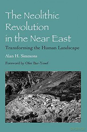 The Neolithic Revolution in the Near East: Transforming the Human Landscape - Alan H. Simmons [KSIĄŻKA]