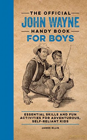 The Official John Wayne Handy Book for Boys: Essential Skills and Fun Activities for Adventurous, Self-Reliant Kids - James Ellis [KSIĄŻKA]