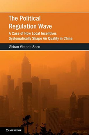 The Political Regulation Wave: A Case of How Local Incentives Systematically Shape Air Quality in China - Shiran Victoria Shen [KSIĄŻKA]