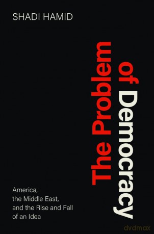 The Problem of Democracy: America, the Middle East, and the Rise and Fall of an Idea - Shadi Hamid [KSIĄŻKA]
