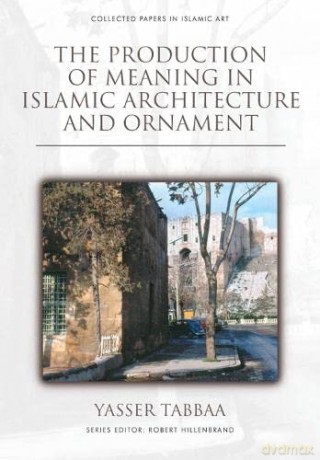 The Production of Meaning in Islamic Architecture and Ornament - Yasser Tabbaa [KSIĄŻKA]