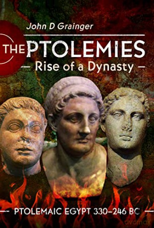 The Ptolemies, Rise of a Dynasty: Ptolemaic Egypt 330-246 BC - John D Grainger [KSIĄŻKA]