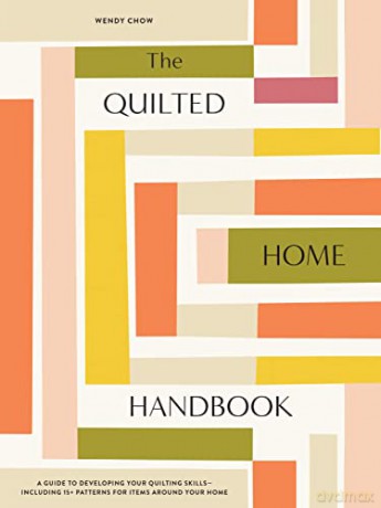 The Quilted Home Handbook: A Guide to Developing Your Quilting Skills-Including 15+ Patterns for Items Around Your Home - Wendy Chow [KSIĄŻKA]
