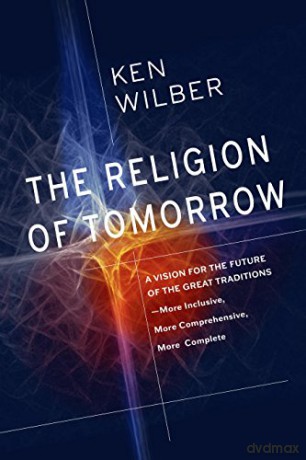 The Religion Of Tomorrow: A Vision for the Future of the Great Traditions - More Inclusive, More Comprehensive, More Complete - Ken Wilber [KSIĄŻKA]