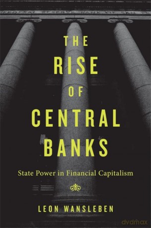 The Rise of Central Banks: State Power in Financial Capitalism - Wansleben [KSIĄŻKA]