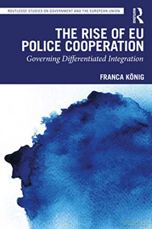 The Rise of EU Police Cooperation: Governing Differentiated Integration - Franca König [KSIĄŻKA]